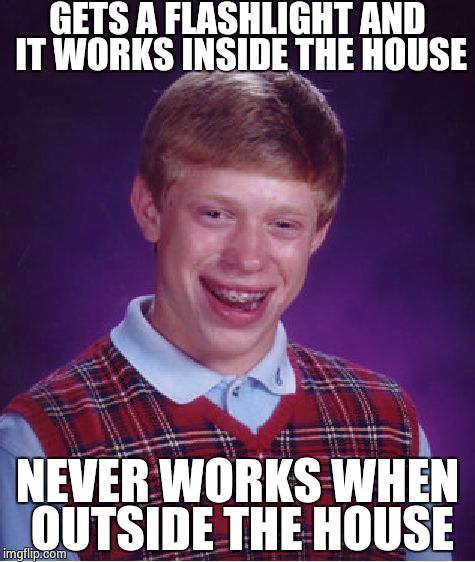 Well darkness sensor I guess. | GETS A FLASHLIGHT AND IT WORKS INSIDE THE HOUSE; NEVER WORKS WHEN OUTSIDE THE HOUSE | image tagged in memes,bad luck brian | made w/ Imgflip meme maker