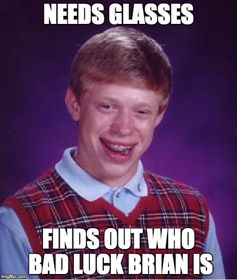 Bad Luck Brian | NEEDS GLASSES; FINDS OUT WHO BAD LUCK BRIAN IS | image tagged in memes,bad luck brian | made w/ Imgflip meme maker