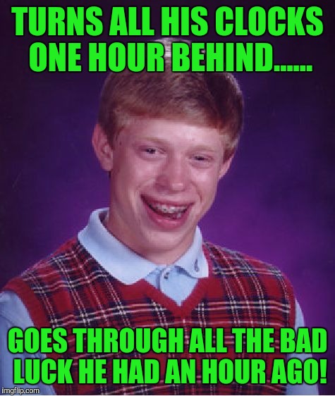 Don't forget to turn the clocks back! | TURNS ALL HIS CLOCKS ONE HOUR BEHIND...... GOES THROUGH ALL THE BAD LUCK HE HAD AN HOUR AGO! | image tagged in memes,bad luck brian | made w/ Imgflip meme maker