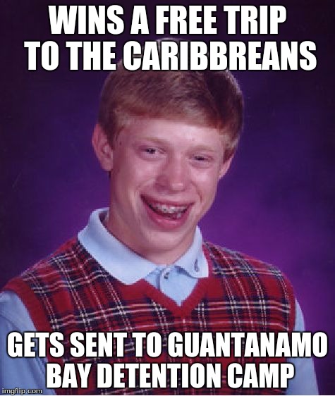 Bad Luck Brian | WINS A FREE TRIP TO THE CARIBBREANS; GETS SENT TO GUANTANAMO BAY DETENTION CAMP | image tagged in memes,bad luck brian | made w/ Imgflip meme maker