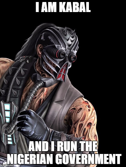 Kabal | I AM KABAL; AND I RUN THE NIGERIAN GOVERNMENT | image tagged in memes | made w/ Imgflip meme maker
