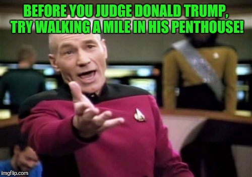 Picard Wtf Meme | BEFORE YOU JUDGE DONALD TRUMP, TRY WALKING A MILE IN HIS PENTHOUSE! | image tagged in memes,picard wtf | made w/ Imgflip meme maker