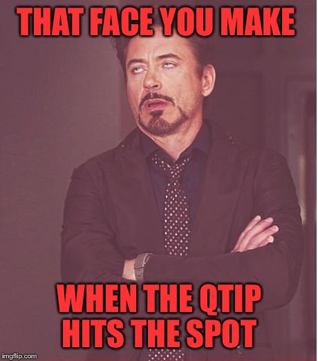 Face You Make Robert Downey Jr | THAT FACE YOU MAKE; WHEN THE QTIP HITS THE SPOT | image tagged in memes,face you make robert downey jr | made w/ Imgflip meme maker