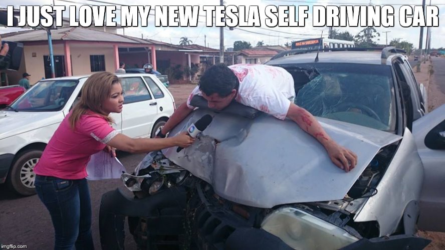Car Accident Reporter |  I JUST LOVE MY NEW TESLA SELF DRIVING CAR | image tagged in car accident reporter | made w/ Imgflip meme maker
