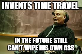 Like a fox. .. | INVENTS TIME TRAVEL; IN THE FUTURE STILL CAN'T WIPE HIS OWN ASS | image tagged in memes,steven hawkings,aint nobody got time for that | made w/ Imgflip meme maker