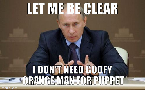 Vladimir Putin | LET ME BE CLEAR; I DON'T NEED GOOFY ORANGE MAN FOR PUPPET | image tagged in memes,vladimir putin | made w/ Imgflip meme maker