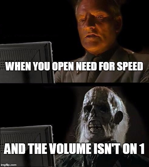I'll Just Wait Here Meme | WHEN YOU OPEN NEED FOR SPEED; AND THE VOLUME ISN'T ON 1 | image tagged in memes,ill just wait here | made w/ Imgflip meme maker