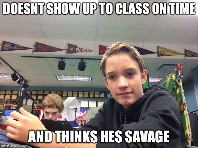 DOESNT SHOW UP TO CLASS ON TIME; AND THINKS HES SAVAGE | image tagged in u thought | made w/ Imgflip meme maker