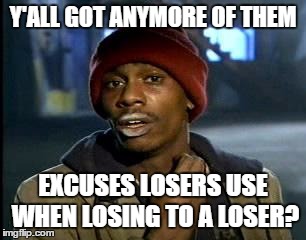 Y'all Got Any More Of That Meme | Y'ALL GOT ANYMORE OF THEM EXCUSES LOSERS USE WHEN LOSING TO A LOSER? | image tagged in memes,yall got any more of | made w/ Imgflip meme maker