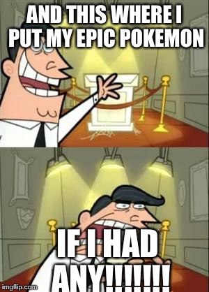 This Is Where I'd Put My Trophy If I Had One | AND THIS WHERE I PUT MY EPIC POKEMON; IF I HAD ANY!!!!!!! | image tagged in memes,this is where i'd put my trophy if i had one | made w/ Imgflip meme maker