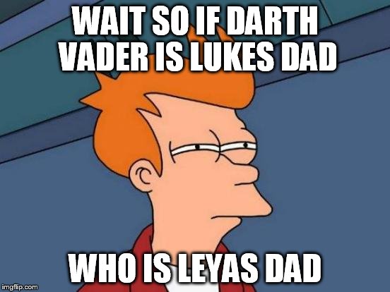 Futurama Fry | WAIT SO IF DARTH VADER IS LUKES DAD; WHO IS LEYAS DAD | image tagged in memes,futurama fry | made w/ Imgflip meme maker
