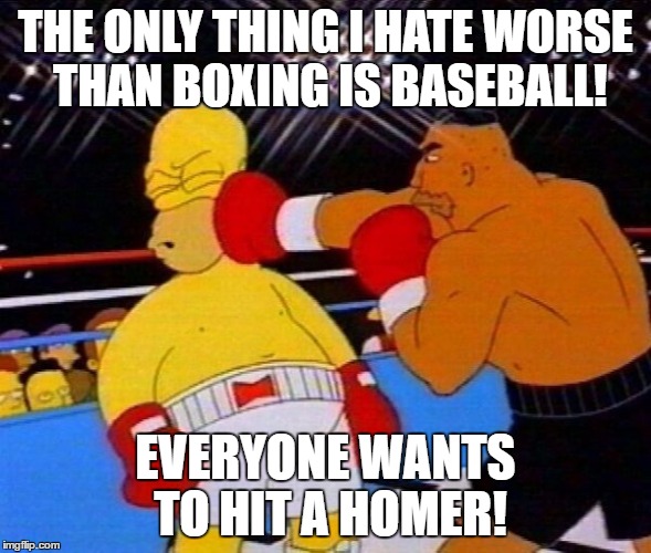 Homer Simpson vs Drederick Tatum | THE ONLY THING I HATE WORSE THAN BOXING IS BASEBALL! EVERYONE WANTS TO HIT A HOMER! | image tagged in homer simpson vs drederick tatum | made w/ Imgflip meme maker