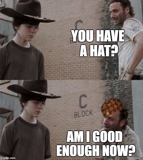 He is still not good enough  | YOU HAVE A HAT? AM I GOOD ENOUGH NOW? | image tagged in memes,rick and carl,scumbag | made w/ Imgflip meme maker