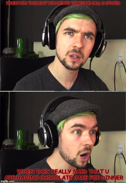 JackSepticEye GOD! | WHEN YOU THOUGHT YOU HEARD SOMEONE CALL U STUPID; WHEN THEY REALLY SAID THAT U ARE HAVING CHOCOLATE CAKE FOR DINNER | image tagged in jacksepticeye god | made w/ Imgflip meme maker