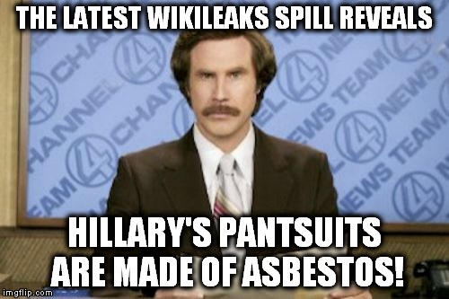 That's why they're not on fire! | THE LATEST WIKILEAKS SPILL REVEALS; HILLARY'S PANTSUITS ARE MADE OF ASBESTOS! | image tagged in memes,ron burgundy,hillary | made w/ Imgflip meme maker