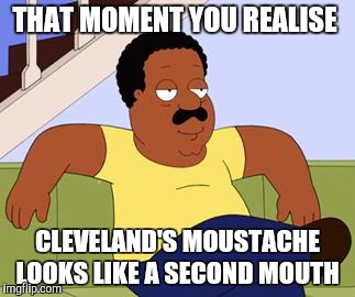 Cleveland brown  | THAT MOMENT YOU REALISE; CLEVELAND'S MOUSTACHE LOOKS LIKE A SECOND MOUTH | image tagged in cleveland brown,family guy,moustache,mouth,freaky,that moment when | made w/ Imgflip meme maker