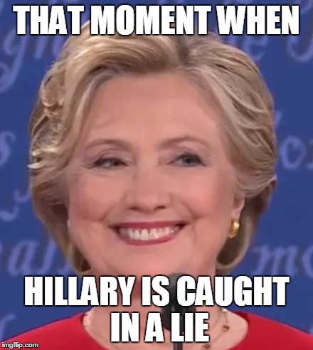 Hillary Caught in a Lie | THAT MOMENT WHEN; HILLARY IS CAUGHT IN A LIE | image tagged in hillary clinton,lying | made w/ Imgflip meme maker