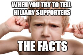 good ol' Hillary  |  WHEN YOU TRY TO TELL HILLARY SUPPORTERS; THE FACTS | image tagged in hillary,facts | made w/ Imgflip meme maker