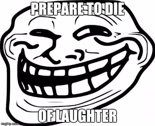 Troll Face Meme | PREPARE TO DIE; OF LAUGHTER | image tagged in memes,troll face | made w/ Imgflip meme maker