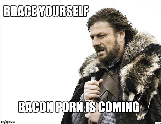 Brace Yourselves X is Coming Meme | BRACE YOURSELF YAHBLE BACON PORN IS COMING | image tagged in memes,brace yourselves x is coming | made w/ Imgflip meme maker