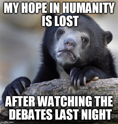 Confession Bear | MY HOPE IN HUMANITY IS LOST; AFTER WATCHING THE DEBATES LAST NIGHT | image tagged in memes,confession bear | made w/ Imgflip meme maker