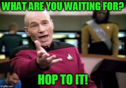 Picard Wtf Meme | WHAT ARE YOU WAITING FOR? HOP TO IT! | image tagged in memes,picard wtf | made w/ Imgflip meme maker