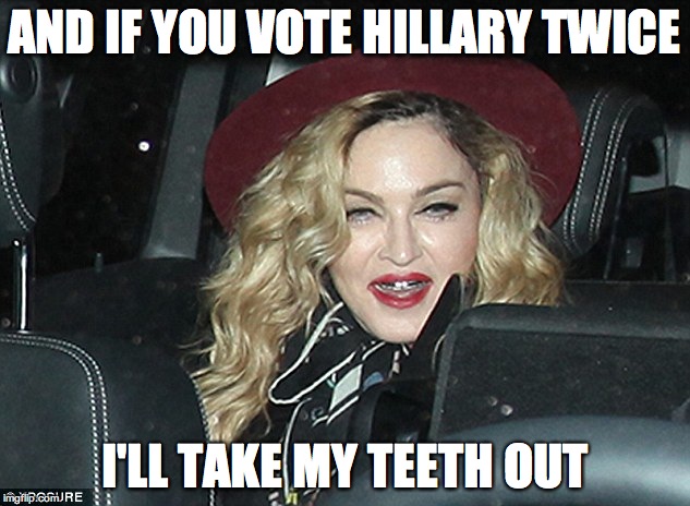 Madonna of the BJs | AND IF YOU VOTE HILLARY TWICE; I'LL TAKE MY TEETH OUT | image tagged in madonna old | made w/ Imgflip meme maker