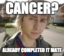 Jay Inbetweeners Completed It | CANCER? ALREADY COMPLETED IT MATE | image tagged in jay inbetweeners completed it | made w/ Imgflip meme maker