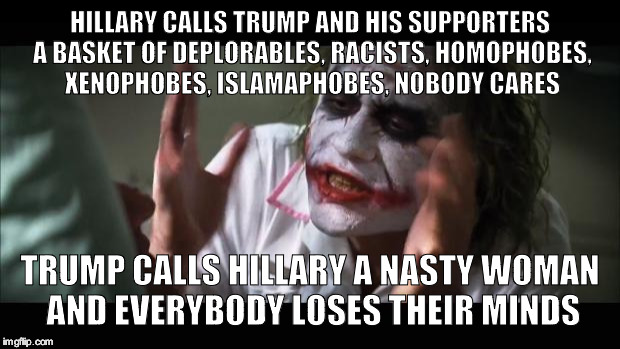 And everybody loses their minds | HILLARY CALLS TRUMP AND HIS SUPPORTERS A BASKET OF DEPLORABLES, RACISTS, HOMOPHOBES, XENOPHOBES, ISLAMAPHOBES, NOBODY CARES; TRUMP CALLS HILLARY A NASTY WOMAN AND EVERYBODY LOSES THEIR MINDS | image tagged in memes,and everybody loses their minds | made w/ Imgflip meme maker