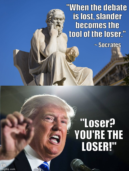 "Socrates, what a loser!" | "When the debate is lost, slander becomes the tool of the loser."; ~ Socrates; "Loser? YOU'RE THE LOSER!"; clh | image tagged in trump,socrates,loser,nevertrump,debate | made w/ Imgflip meme maker