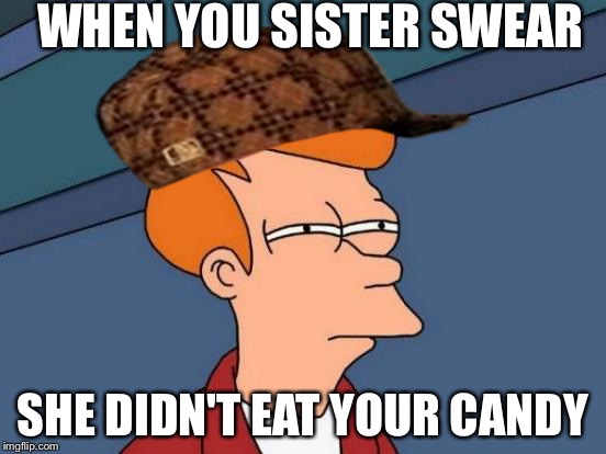 Futurama Fry | WHEN YOU SISTER SWEAR; SHE DIDN'T EAT YOUR CANDY | image tagged in memes,futurama fry,scumbag | made w/ Imgflip meme maker