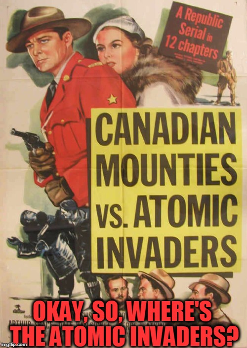 Aliens, Eh? | OKAY, SO, WHERE'S THE ATOMIC INVADERS? | image tagged in meme,old movie poster,vintage movies,b movies,funny | made w/ Imgflip meme maker