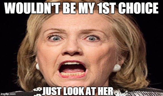 WOULDN'T BE MY 1ST CHOICE; JUST LOOK AT HER | made w/ Imgflip meme maker