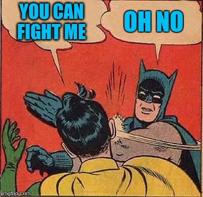 Batman Slapping Robin | YOU CAN FIGHT ME; OH NO | image tagged in memes,batman slapping robin | made w/ Imgflip meme maker