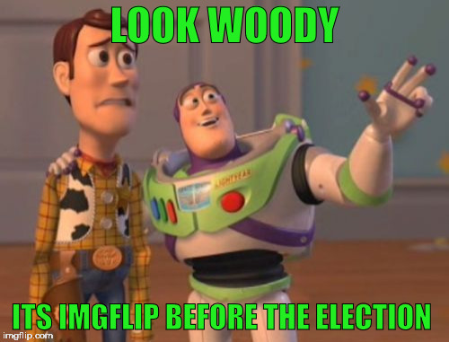 Before the race | LOOK WOODY; ITS IMGFLIP BEFORE THE ELECTION | image tagged in memes,x x everywhere | made w/ Imgflip meme maker
