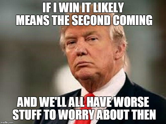 IF I WIN IT LIKELY MEANS THE SECOND COMING AND WE'LL ALL HAVE WORSE STUFF TO WORRY ABOUT THEN | made w/ Imgflip meme maker
