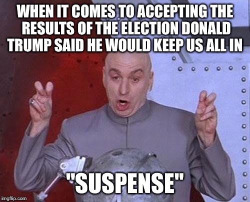 Dr Evil Laser | WHEN IT COMES TO ACCEPTING THE RESULTS OF THE ELECTION DONALD TRUMP SAID HE WOULD KEEP US ALL IN; "SUSPENSE" | image tagged in memes,dr evil laser | made w/ Imgflip meme maker