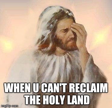 Jesus | WHEN U CAN'T RECLAIM THE HOLY LAND | image tagged in jesus | made w/ Imgflip meme maker