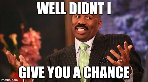 Steve Harvey | WELL DIDNT I; GIVE YOU A CHANCE | image tagged in memes,steve harvey | made w/ Imgflip meme maker