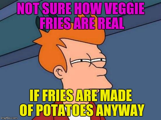 Futurama Fry | NOT SURE HOW VEGGIE FRIES ARE REAL; IF FRIES ARE MADE OF POTATOES ANYWAY | image tagged in memes,futurama fry | made w/ Imgflip meme maker