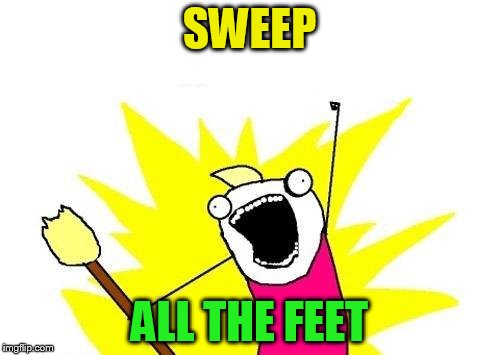 X All The Y Meme | SWEEP ALL THE FEET | image tagged in memes,x all the y | made w/ Imgflip meme maker