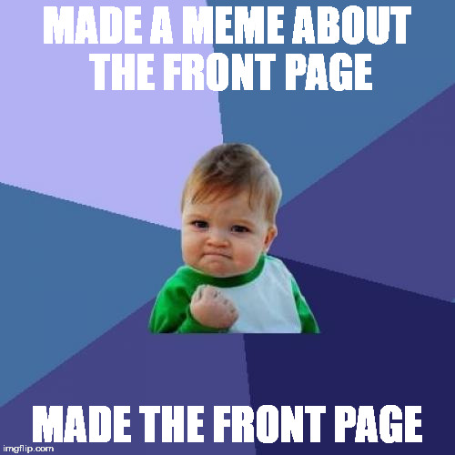 Success Kid Meme | MADE A MEME ABOUT THE FRONT PAGE; MADE THE FRONT PAGE | image tagged in memes,success kid | made w/ Imgflip meme maker