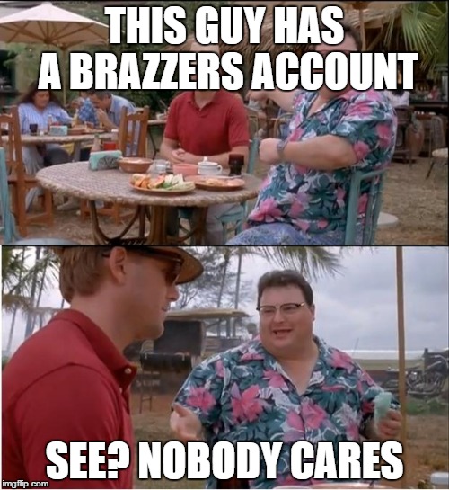See Nobody Cares Meme | THIS GUY HAS A BRAZZERS ACCOUNT; SEE? NOBODY CARES | image tagged in memes,see nobody cares | made w/ Imgflip meme maker