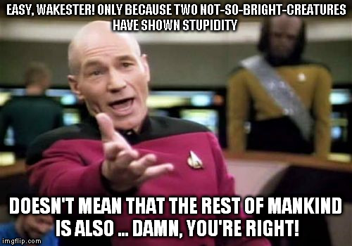 Picard Wtf Meme | EASY, WAKESTER! ONLY BECAUSE TWO NOT-SO-BRIGHT-CREATURES HAVE SHOWN STUPIDITY DOESN'T MEAN THAT THE REST OF MANKIND IS ALSO ... DAMN, YOU'RE | image tagged in memes,picard wtf | made w/ Imgflip meme maker