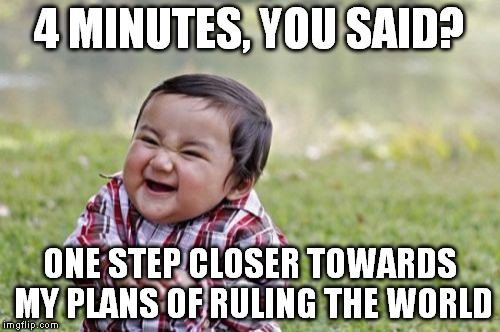 Evil Toddler Meme | 4 MINUTES, YOU SAID? ONE STEP CLOSER TOWARDS MY PLANS OF RULING THE WORLD | image tagged in memes,evil toddler | made w/ Imgflip meme maker