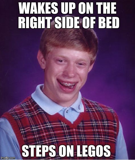 They were like "Welcome to reality B*tch"  | WAKES UP ON THE RIGHT SIDE OF BED; STEPS ON LEGOS | image tagged in memes,bad luck brian | made w/ Imgflip meme maker