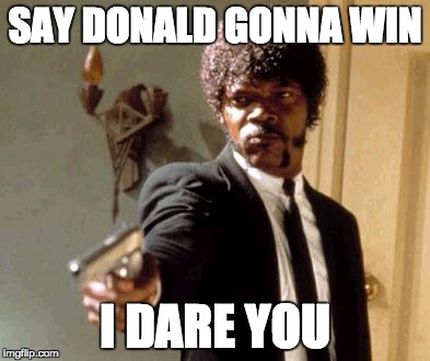 Say That Again I Dare You | SAY DONALD GONNA WIN; I DARE YOU | image tagged in memes,say that again i dare you | made w/ Imgflip meme maker