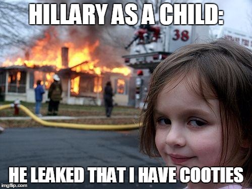 Disaster Girl | HILLARY AS A CHILD:; HE LEAKED THAT I HAVE COOTIES | image tagged in memes,disaster girl | made w/ Imgflip meme maker