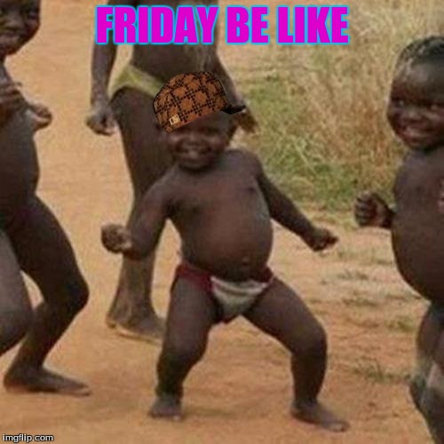 Third World Success Kid | FRIDAY BE LIKE | image tagged in memes,third world success kid,scumbag | made w/ Imgflip meme maker