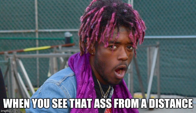 WHEN YOU SEE THAT ASS FROM A DISTANCE | image tagged in lil uzi vrt | made w/ Imgflip meme maker